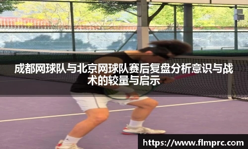 成都网球队与北京网球队赛后复盘分析意识与战术的较量与启示