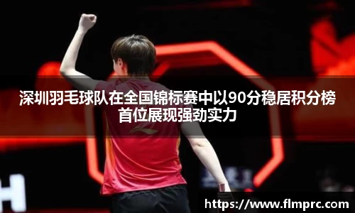 深圳羽毛球队在全国锦标赛中以90分稳居积分榜首位展现强劲实力