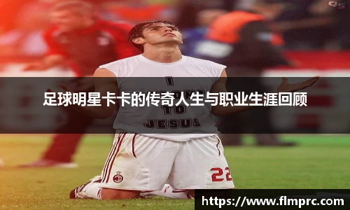 足球明星卡卡的传奇人生与职业生涯回顾
