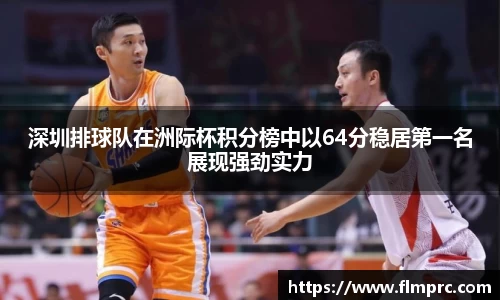 深圳排球队在洲际杯积分榜中以64分稳居第一名展现强劲实力